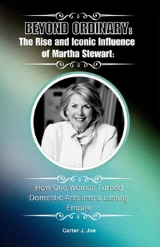 Paperback Beyond Ordinary: The Rise and Iconic Influence of Martha Stewart: : How One Woman Turned Domestic Arts into a Lasting Empire Book