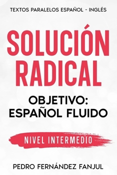 SOLUCIÓN RADICAL: Objetivo: español fluido (Short Stories in Spanish - Historias cortas en español) (Spanish Edition)