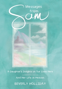 Hardcover Messages from Sam: A Daughter's Insights on Our Lives Here - And Her Life in Heaven Book