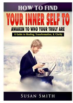 Paperback How to Find Your Inner Self to Awaken to Who Your Truly Are A Guide to Healing, Transformation, & Clarity Book