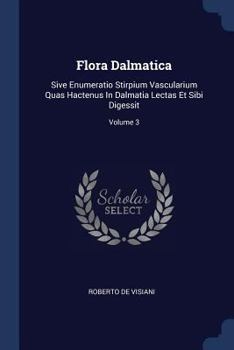 Paperback Flora Dalmatica: Sive Enumeratio Stirpium Vascularium Quas Hactenus In Dalmatia Lectas Et Sibi Digessit; Volume 3 Book