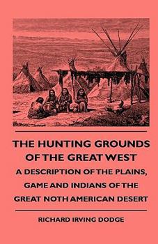 Paperback The Hunting Grounds Of The Great West - A Description Of The Plains, Game And Indians Of The Great Noth American Desert Book