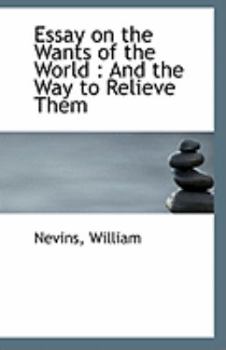 Essay on the Wants of the World : And the Way to Relieve Them