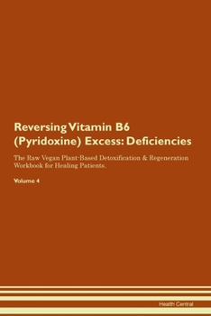 Reversing Vitamin B6 (Pyridoxine) Excess: Deficiencies The Raw Vegan Plant-Based Detoxification & Regeneration Workbook for Healing Patients. Volume 4