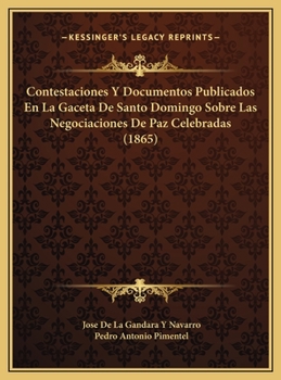 Contestaciones Y Documentos Publicados En La Gaceta De Santo Domingo Sobre Las Negociaciones De Paz Celebradas (1865)