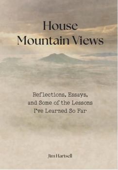 House Mountain Views: Reflections, Essays, and Some of the Lessons I've Learned So Far