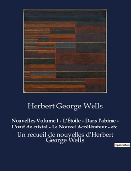 Nouvelles Volume I - L'Étoile - Dans l'abime - L'oeuf de cristal - Le Nouvel Accélérateur - etc.: Un recueil de nouvelles d'Herbert George Wells