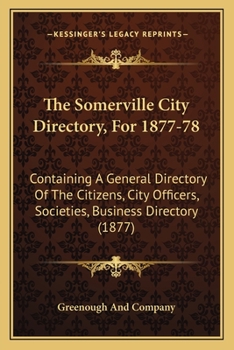 The Somerville City Directory, For 1877-78: Containing A General Directory Of The Citizens, City Officers, Societies, Business Directory