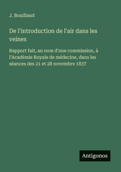 De l'introduction de l'air dans les veines: Rapport fait, au nom d'une commission, à l'Académie Royale de médecine, dans les séances des 21 et 28 novembre 1837 (French Edition)