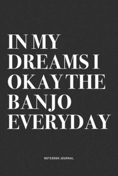 Paperback In My Dreams I Okay The Banjo Everyday: A 6x9 Inch Diary Notebook Journal With A Bold Text Font Slogan On A Matte Cover and 120 Blank Lined Pages Make Book