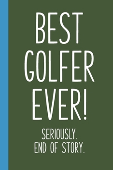 Paperback Best Golfer Ever! Seriously. End of Story.: Lined Journal in Green for Writing, Journaling, To Do Lists, Notes, Gratitude, Ideas, and More with Funny Book