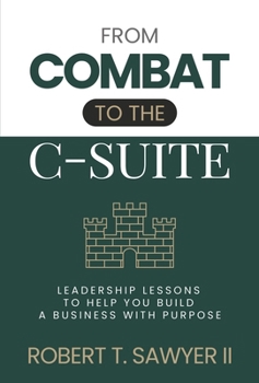 From Combat to the C-Suite: Leadership Lessons to Help You Build a Business with Purpose