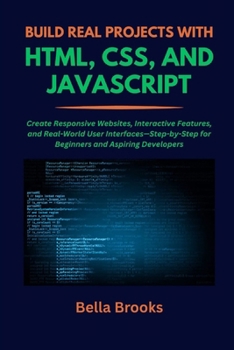 Paperback Build Real Projects with Html, Css, and JavaScript: Create Responsive Websites, Interactive Features, and Real-World User Interfaces-Step-by-Step for Book