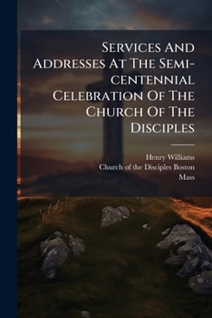 Paperback Services And Addresses At The Semi-centennial Celebration Of The Church Of The Disciples Book