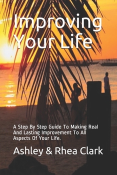 Paperback Improving Your Life: A Step By Step Guide To Making Real And Lasting Improvement To All Aspects Of Your Life. Book