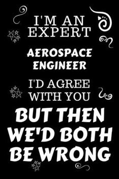 Paperback I'm An Expert Aerospace Engineer I'd Agree With You But Then We'd Both Be Wrong: Perfect Gag Gift For An Expert Aerospace Engineer - Blank Lined Noteb Book