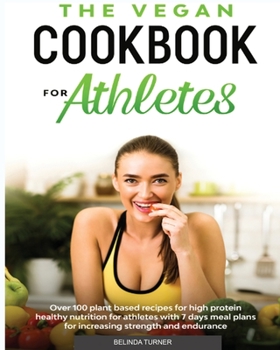 The Vegan Cookbook for Athletes: Over 100 Plant Based Recipes for High Protein Healthy Nutrition for Athletes with 7 days Meal Plans for increasing Strength and Endurance