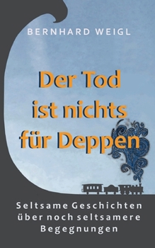 Der Tod ist nichts für Deppen: Seltsame Geschichten über noch seltsamere Begegnungen (German Edition)