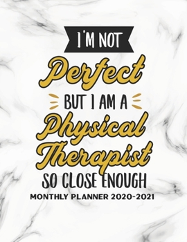 I'm Not Perfect But I Am A Physical Therapist So Close Enough Monthly Planner 2020-2021: Physical Therapist Two Year Calendar Appointment Organizer ... Humor Planner Appreciation Gift For Therapist