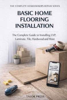 Paperback Basic Home Flooring Installation: The Complete Guide to Installing LVP, Laminate, Tile, Hardwood and More Book