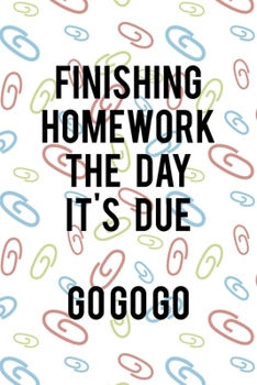 Finishing Homework The Day It's Due Go Go Go: All Purpose 6x9 Blank Lined Notebook Journal Way Better Than A Card Trendy Unique Gift Colored Clips Homework