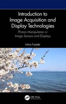 Hardcover Introduction to Image Acquisition and Display Technologies: Photon manipulation in image sensors and displays Book