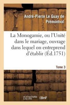 Paperback Monogamie. l'Unité Dans Le Mariage, Ouvrage Pour Établir l'Exacte. Tome 3: Conformité Des Trois Loix, de la Nature, de Moïse Et de Jésus-Christ Sur CE [French] Book