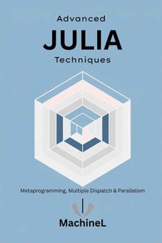 Paperback Advanced Julia: Metaprogramming, Multiple Dispatch, Interfacing with Other Languages, and Parallel Computing Book