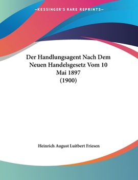 Paperback Der Handlungsagent Nach Dem Neuen Handelsgesetz Vom 10 Mai 1897 (1900) [German] Book