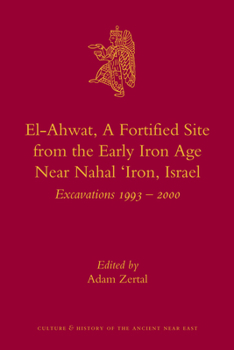 El-Ahwat: A Fortified Site from the Early Iron Age Near Nahal 'Iron, Israel: Excavations 1993-2000 - Book #24 of the Culture and History of the Ancient Near East