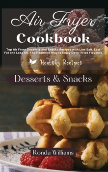 Hardcover Air Fryer Cookbook Dessert and Snacks: Top Air Fryer Dessert and Snacks Recipes with Low Salt, Low Fat and Less Oil. The Healthier Way to Enjoy Deep-F Book