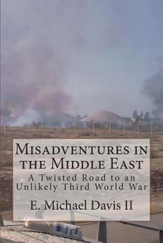 Misadventures in the Middle East: A Twisted Road to an Unlikely Third World War