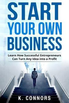 Paperback Start Your Own Business: Learn How Successful Entrepreneurs Can Turn Any Idea into a Profit Book
