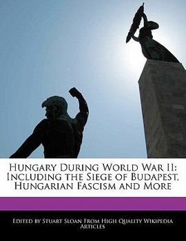 Paperback Hungary During World War II: Including the Siege of Budapest, Hungarian Fascism and More Book
