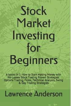 Stock Market Investing for Beginners: 6 books in 1: How to Start Making Money with No-Losses Stock Trading Proven Strategies. Options Trading, Forex, Technical Analysis, Swing & Day Trading Strategies
