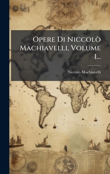 Opere Di Niccolò Machiavelli, Volume 1... (Italian Edition)