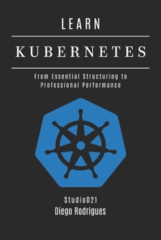 LEARN KUBERNETES: From Essential Structuring to Professional Performance