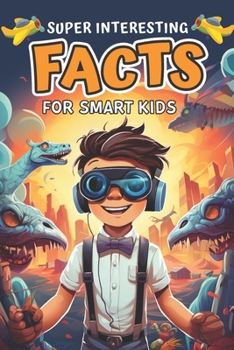 Super Interesting Facts for Smart Kids: Amazing Fun Facts About Animals, Space, Science, Nature, Technology, Sports, and Everything in Between B0CNRMFK52 Book Cover