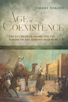 Hardcover Age of Coexistence: The Ecumenical Frame and the Making of the Modern Arab World Book