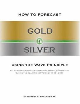 Hardcover How to Forecast Gold and Silver Using the Wave Principle: All of Robert Prechter's Real-Time Metals Commentary During the Bear Market Years of 1980-20 Book