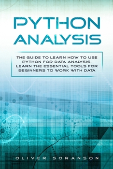 Python Analysis: The Guide to Learn How to Use Python for Data Analysis. Learn the Essential Tools for Beginners to Work with Data.