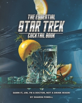 The Essential Star Trek Cocktail Book: Damn It, Jim, I'm A Doctor, Not A Drink Mixer!
