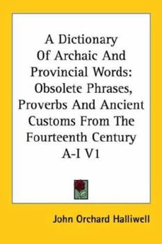 Paperback A Dictionary of Archaic and Provincial Words: Obsolete Phrases, Proverbs and Ancient Customs from the Fourteenth Century A-I V1 Book