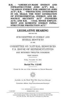 H.R. __, American-Made Energy and Infrastructure Jobs ACT; H.R. __, Alaskan Energy for American Jobs ACT; H.R. __, Protecting Investment in Oil Shale: The Next Generation of Environmental Energy, and 