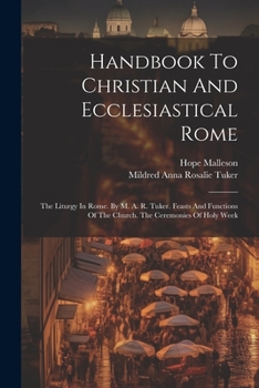 Paperback Handbook To Christian And Ecclesiastical Rome: The Liturgy In Rome. By M. A. R. Tuker. Feasts And Functions Of The Church. The Ceremonies Of Holy Week Book