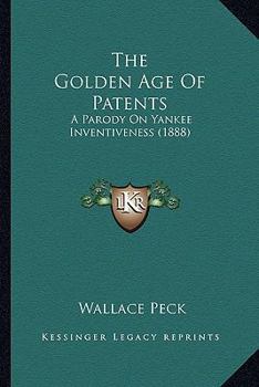Paperback The Golden Age Of Patents: A Parody On Yankee Inventiveness (1888) Book