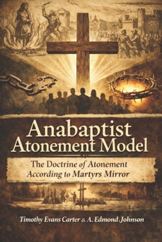 The Anabaptist Atonement Model: Covenant-Witness Theology from Martyrs Mirror Explained and Unified