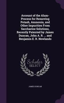 Hardcover Account of the Alum-Process for Removing Potash, Ammonia, and Other Impurities From Saccharine Solutions, Recently Patented by James Duncan, John A. R Book