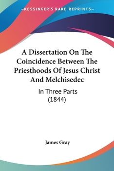 Paperback A Dissertation On The Coincidence Between The Priesthoods Of Jesus Christ And Melchisedec: In Three Parts (1844) Book