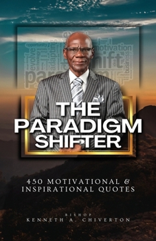The Paradigm Shifter: 450 Motivational and Inspirational Quotes, That Will Revolutionize Your Life Both Literally & Spiritually
